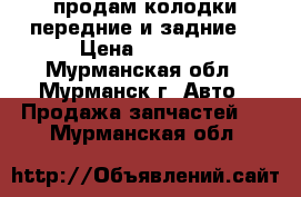 продам колодки передние и задние. › Цена ­ 1 000 - Мурманская обл., Мурманск г. Авто » Продажа запчастей   . Мурманская обл.